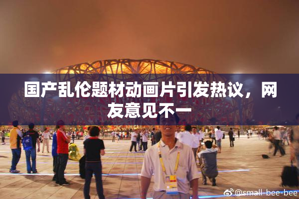 国产乱伦题材动画片引发热议，网友意见不一