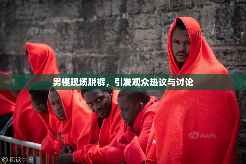 男模现场脱裤，引发观众热议与讨论