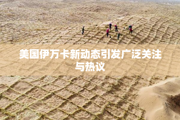 美国伊万卡新动态引发广泛关注与热议