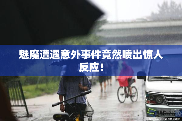 魅魔遭遇意外事件竟然喷出惊人反应！