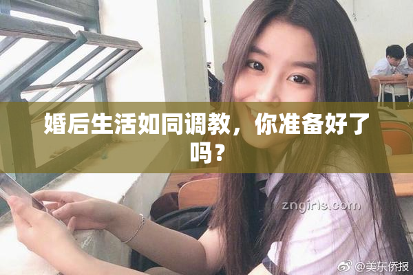 婚后生活如同调教，你准备好了吗？