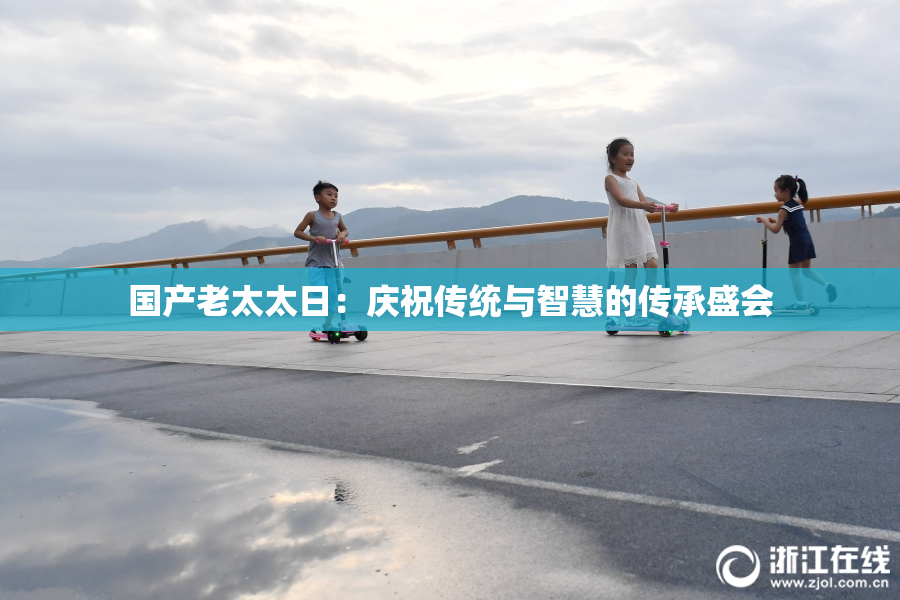 国产老太太日：庆祝传统与智慧的传承盛会