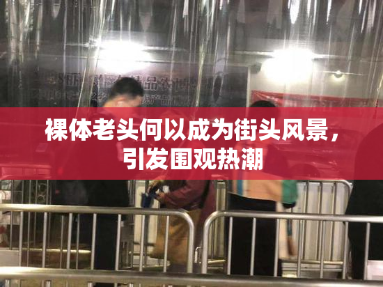 裸体老头何以成为街头风景，引发围观热潮