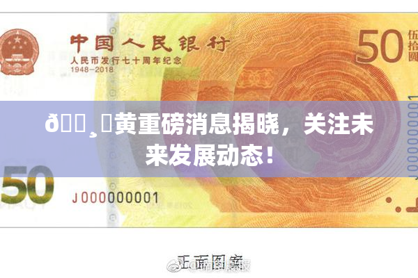🌸‌黄重磅消息揭晓，关注未来发展动态！