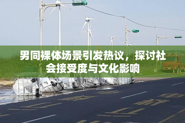 男同裸体场景引发热议，探讨社会接受度与文化影响