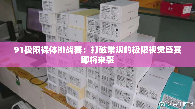 91极限裸体挑战赛：打破常规的极限视觉盛宴即将来袭