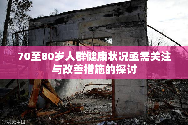 70至80岁人群健康状况亟需关注与改善措施的探讨