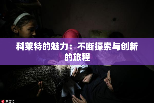 科莱特的魅力：不断探索与创新的旅程