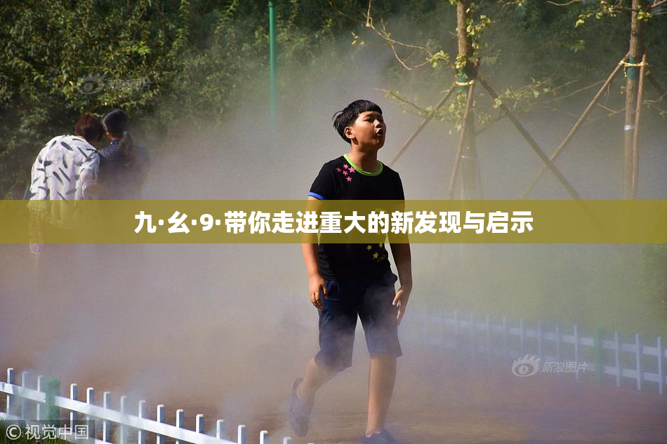 九·幺·9·带你走进重大的新发现与启示