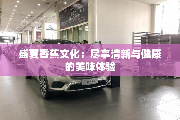 盛夏香蕉文化：尽享清新与健康的美味体验