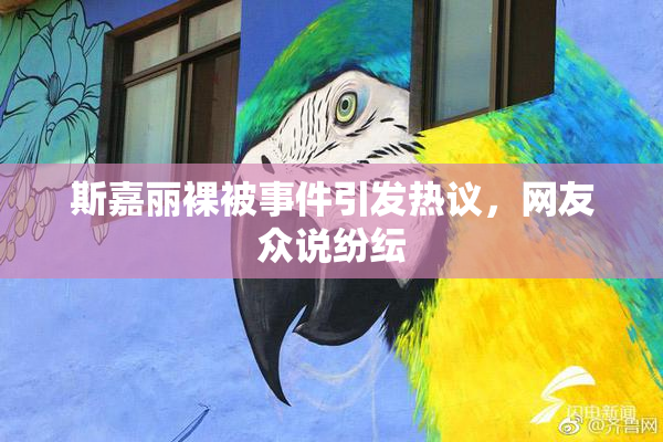 斯嘉丽裸被事件引发热议，网友众说纷纭