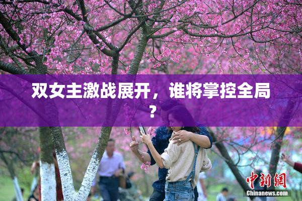 双女主激战展开，谁将掌控全局？