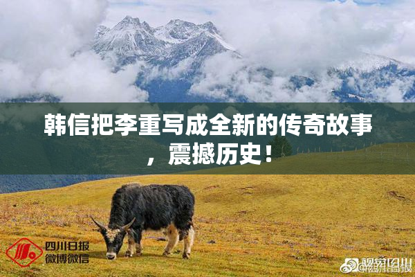 韩信把李重写成全新的传奇故事，震撼历史！