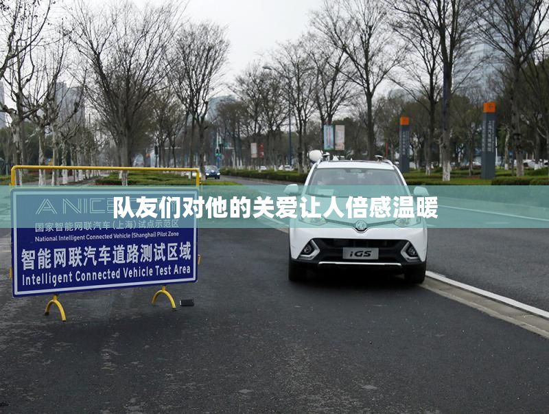 队友们对他的关爱让人倍感温暖