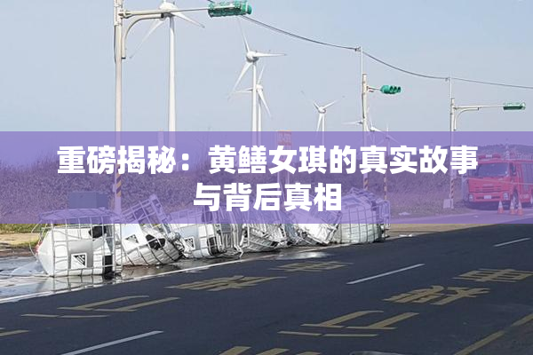 重磅揭秘：黄鳝女琪的真实故事与背后真相