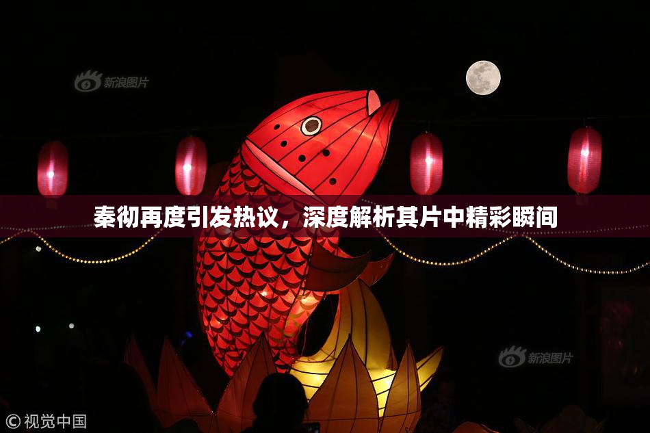 秦彻再度引发热议，深度解析其片中精彩瞬间