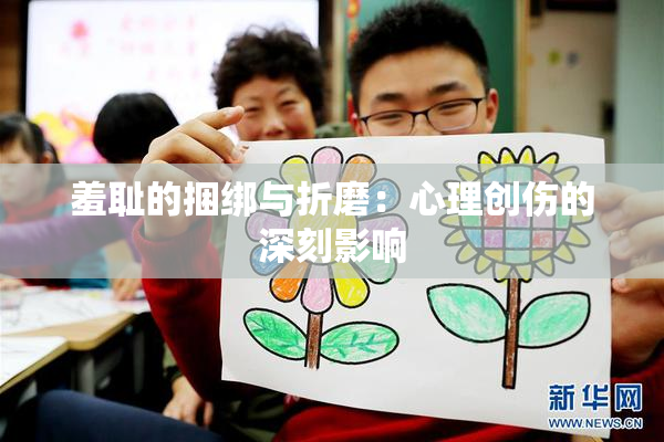 羞耻的捆绑与折磨：心理创伤的深刻影响