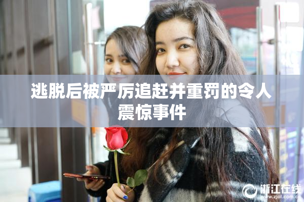逃脱后被严厉追赶并重罚的令人震惊事件