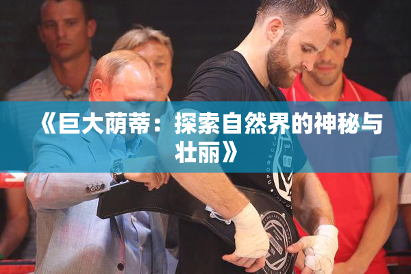《巨大荫蒂：探索自然界的神秘与壮丽》