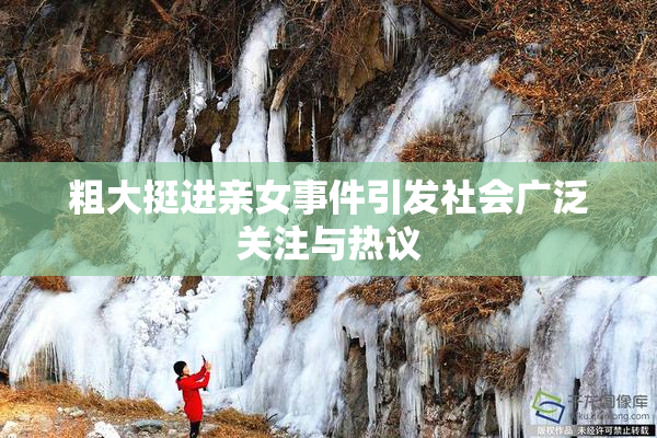 粗大挺进亲女事件引发社会广泛关注与热议