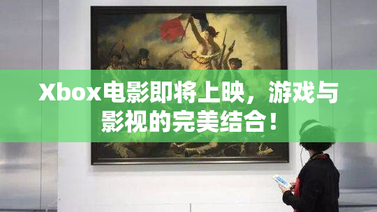 Xbox电影即将上映，游戏与影视的完美结合！