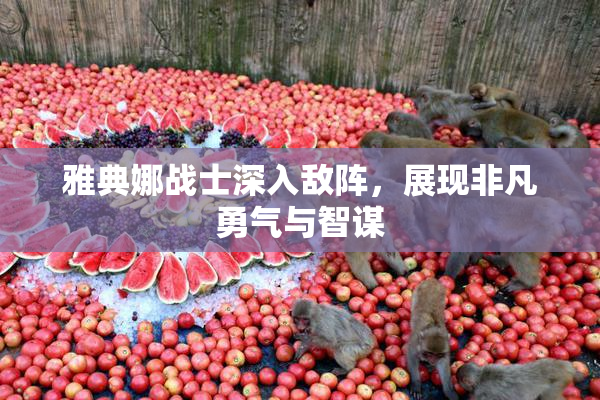 雅典娜战士深入敌阵，展现非凡勇气与智谋