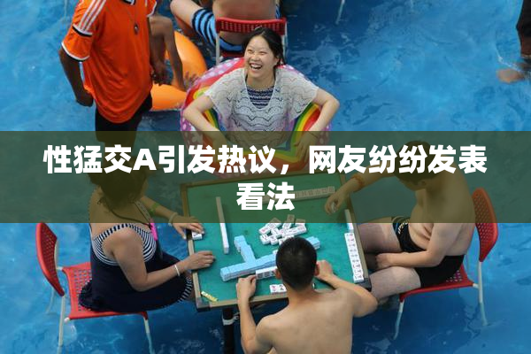 性猛交A引发热议，网友纷纷发表看法