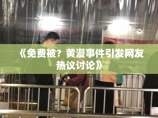 《免费被？黄漫事件引发网友热议讨论》