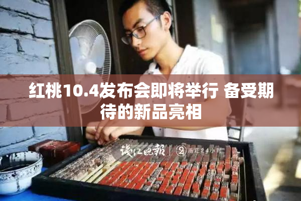 红桃10.4发布会即将举行 备受期待的新品亮相