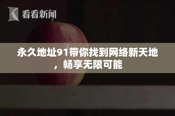 永久地址91带你找到网络新天地，畅享无限可能