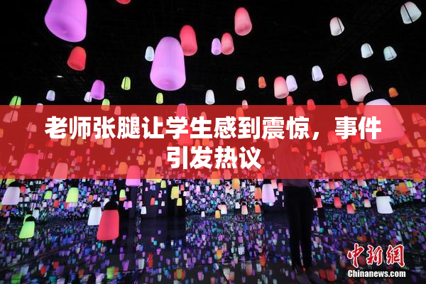 老师张腿让学生感到震惊，事件引发热议