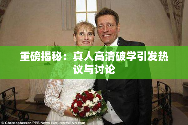 重磅揭秘：真人高清破学引发热议与讨论