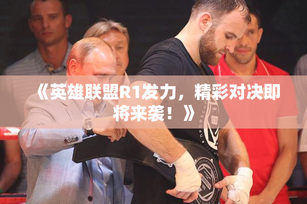 《英雄联盟R1发力，精彩对决即将来袭！》