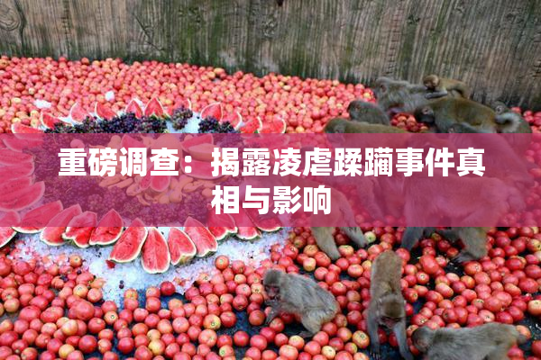 重磅调查：揭露凌虐蹂躏事件真相与影响