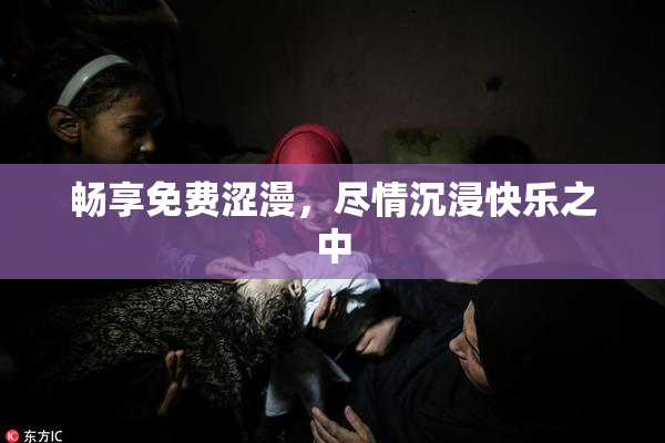 畅享免费涩漫，尽情沉浸快乐之中