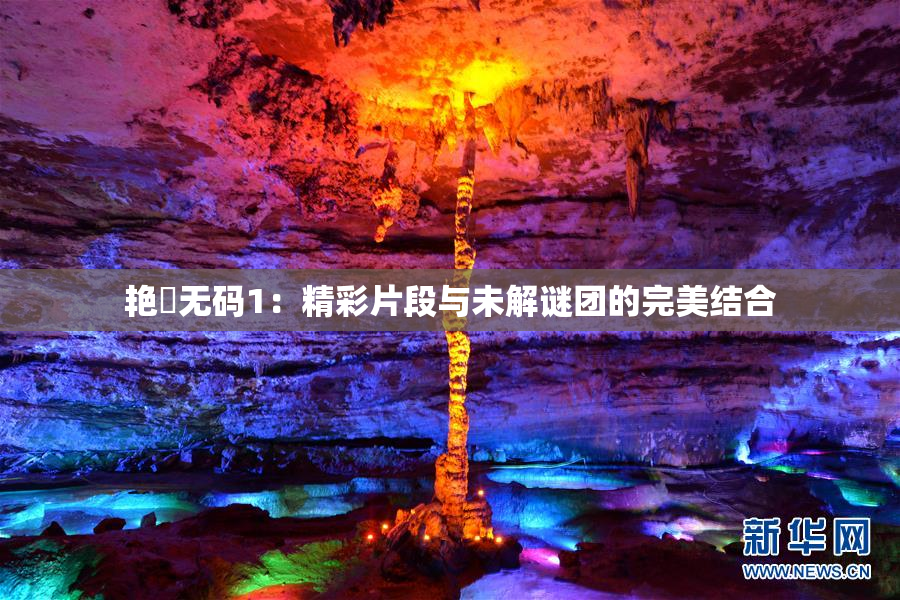 艳鉧无码1：精彩片段与未解谜团的完美结合