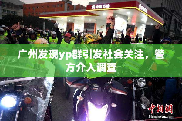 广州发现yp群引发社会关注，警方介入调查