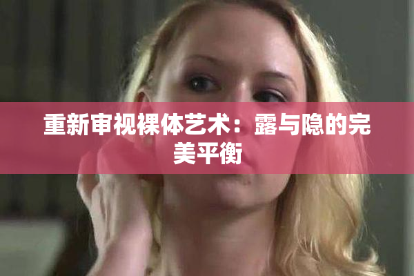 重新审视裸体艺术：露与隐的完美平衡