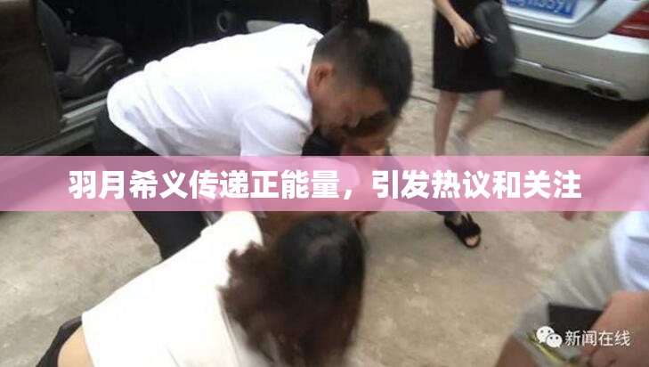 羽月希义传递正能量，引发热议和关注