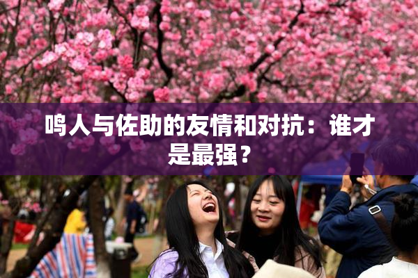 鸣人与佐助的友情和对抗：谁才是最强？