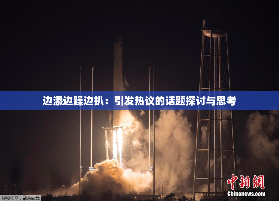 边添边躁边扒：引发热议的话题探讨与思考