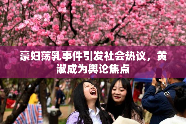 豪妇荡乳事件引发社会热议，黄淑成为舆论焦点