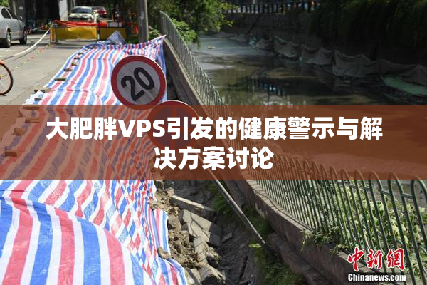 大肥胖VPS引发的健康警示与解决方案讨论