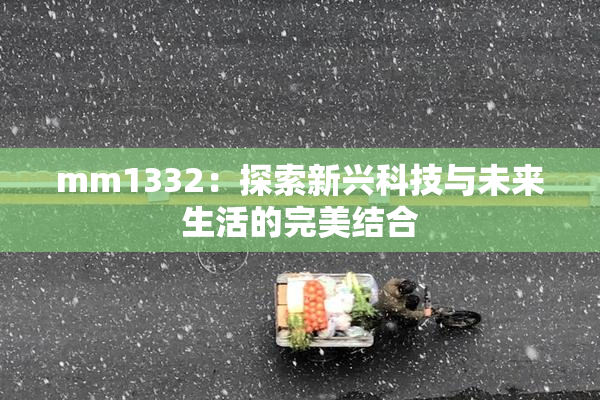 mm1332：探索新兴科技与未来生活的完美结合