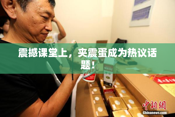 震撼课堂上，夹震蛋成为热议话题！