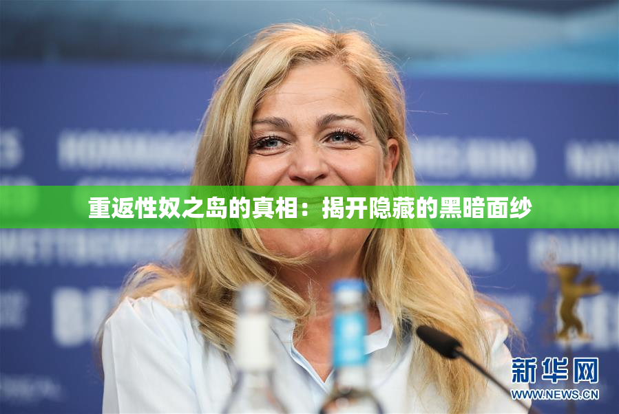 重返性奴之岛的真相：揭开隐藏的黑暗面纱