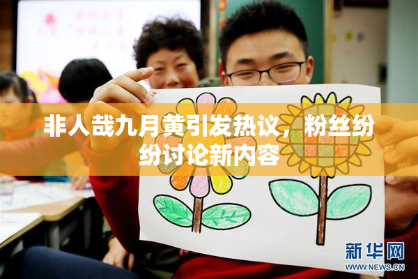 非人哉九月黄引发热议，粉丝纷纷讨论新内容