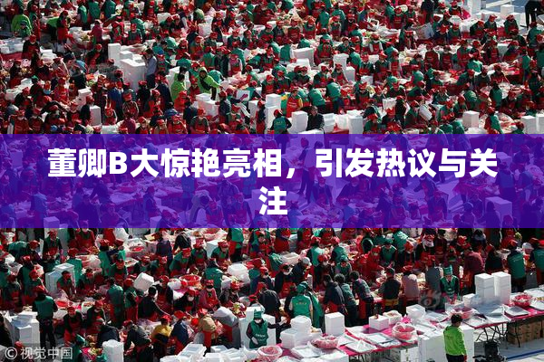 董卿B大惊艳亮相，引发热议与关注