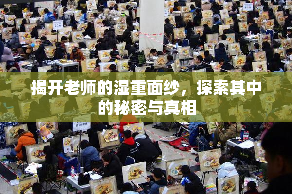 揭开老师的湿重面纱，探索其中的秘密与真相