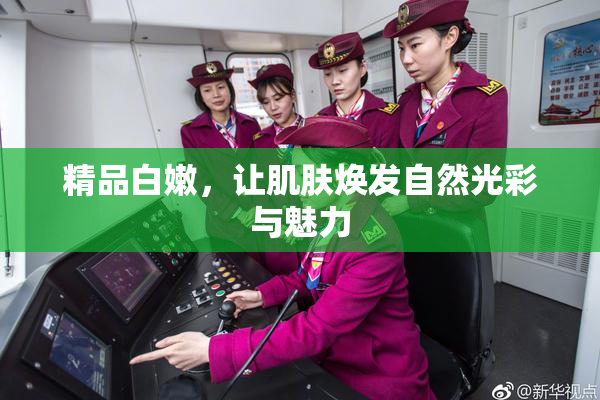 精品白嫩，让肌肤焕发自然光彩与魅力